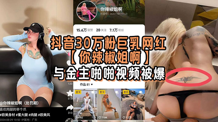 刺青巨乳网红你辣椒姐被金主爆操，双乳狂晃内射骚穴